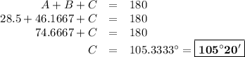 \begin{array}{rcl}A + B + C & = & 180\\28.5 + 46.1667 + C & = & 180\\74.6667 + C & = & 180\\C & = & 105.3333 ^{\circ} = \boxed{\mathbf{105 ^{\circ} 20'}}\\\end{array}