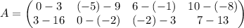 A=\begin{pmatrix}0-3&\left(-5\right)-9&6-\left(-1\right)&10-\left(-8\right)\\ 3-16&0-\left(-2\right)&\left(-2\right)-3&7-13\end{pmatrix}
