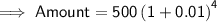 \mathsf{\implies Amount = 500\left(1 + 0.01\right)^4}