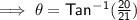 \mathsf{\implies \theta = Tan^-^1(\frac{20}{21})}