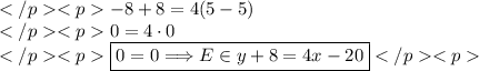 -8+8=4(5-5) \\0 = 4\cdot 0 \\\boxed{0=0\Longrightarrow E\in y+8=4x-20}