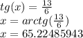 tg (x) = \frac {13} {6}\\x = arctg (\frac {13} {6})\\x = 65.22485943