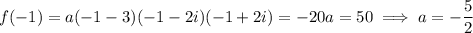 f(-1)=a(-1-3)(-1-2i)(-1+2i)=-20a=50\implies a=-\dfrac52