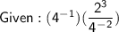 \mathsf{Given : (4^-^1)(\dfrac{2^3}{4^-^2})}