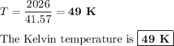 T = \dfrac{2026}{41.57} = \textbf{49 K}\\\\\text{The Kelvin temperature is }\boxed{\textbf{49 K}}