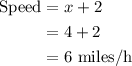 \begin{aligned}{\text{Speed}} &= x + 2\\&= 4 + 2\\&= 6{\text{ miles/h}}\\\end{aligned}