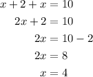 \begin{aligned}x + 2 + x &= 10\\2x + 2 &= 10\\2x &= 10 - 2\\2x &= 8\\x&= 4\\\end{aligned}