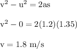 \rm v^2 - u^2 = 2as\\\\v^2 - 0 = 2(1.2)(1.35)\\\\v = 1.8\ m/s