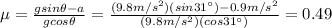 \mu = \frac{g sin \theta -a}{ g cos \theta}=\frac{(9.8 m/s^2)(sin 31^{\circ})-0.9 m/s^2}{(9.8 m/s^2)(cos 31^{\circ})}=0.49