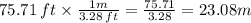 75.71 \: ft \times \frac{1m}{3.28 \: ft} = \frac{75.71}{3.28} = 23.08m