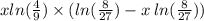 x ln( \frac{4}{9} )  \times ( ln( \frac{8}{27}) - x \:  ln( \frac{8}{27} )  )