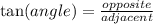 \tan(angle) = \frac{opposite}{adjacent}