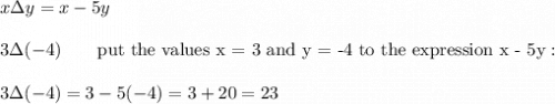x\Delta y=x-5y\\\\3\Delta(-4)\qquad\text{put the values x = 3 and y = -4 to the expression x - 5y}:\\\\3\Delta(-4)=3-5(-4)=3+20=23