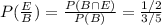 P(\frac{E}{B} )= \frac{P(B\cap E)}{P(B)} = \frac{1/2}{3/5}