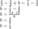 \frac {3} {2} - \frac {3} {2} + b = \frac {7} {4} - \frac {3} {2}\\b = \frac {7} {4} - \frac {3} {2}\\b = \frac {14-12} {8}\\b = \frac {2} {8}\\b=\frac{1}{4}