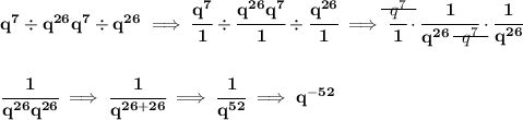 \bf q^7\div q^{26}q^7\div q^{26}\implies \cfrac{q^7}{1}\div \cfrac{q^{26}q^7}{1}\div \cfrac{q^{26}}{1}\implies \cfrac{\begin{matrix} q^7 \\[-0.7em]\cline{1-1}\\[-5pt]\end{matrix} }{1}\cdot \cfrac{1}{q^{26}~~\begin{matrix} q^7 \\[-0.7em]\cline{1-1}\\[-5pt]\end{matrix} }\cdot \cfrac{1}{q^{26}} \\\\\\ \cfrac{1}{q^{26}q^{26}}\implies \cfrac{1}{q^{26+26}}\implies \cfrac{1}{q^{52}}\implies q^{-52}
