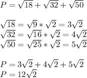 P=\sqrt{18} +\sqrt{32} +\sqrt{50} \\\\\sqrt{18}=\sqrt{9}*\sqrt{2}=3\sqrt{2}\\\sqrt{32}=\sqrt{16}*\sqrt{2}=4\sqrt{2}\\\sqrt{50}=\sqrt{25}*\sqrt{2}=5\sqrt{2}\\\\P=3\sqrt{2}+4\sqrt{2}+5\sqrt{2}\\P=12\sqrt{2}