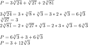 P=3\sqrt[3]{24} +\sqrt[3]{27}+2\sqrt[3]{81}\\\\3\sqrt[3]{24}=3*\sqrt[3]{8}*\sqrt[3]{3}=3*2*\sqrt[3]{3}=6\sqrt[3]{3}\\\sqrt[3]{27}=3\\2\sqrt[3]{81}=2*\sqrt[3]{27}*\sqrt[3]{3}=2*3*\sqrt[3]{3}=6\sqrt[3]{3}\\\\P=6\sqrt[3]{3}+3+6\sqrt[3]{3}\\P=3+12\sqrt[3]{3}