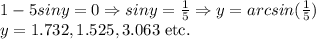 1-5siny=0\Rightarrow siny=\frac{1}{5}\Rightarrow y=arcsin(\frac{1}{5})\\y=1.732,1.525, 3.063 \text{ etc.}