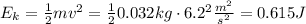 E_k = \frac{1}{2}mv^2 = \frac{1}{2}0.032kg\cdot 6.2^2 \frac{m^2}{s^2}= 0.615J