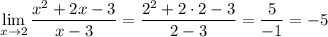 \displaystyle\\\lim_{x\to 2}\dfrac{x^2+2x-3}{x-3}=\dfrac{2^2+2\cdot2-3}{2-3}=\dfrac{5}{-1}=-5