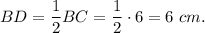 BD=\dfrac{1}{2}BC=\dfrac{1}{2}\cdot 6=6\ cm.