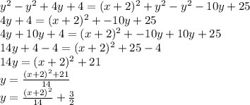 y^2-y^2+4y+4=(x+2)^2+y^2-y^2-10y+25\\4y+4=(x+2)^2+-10y+25\\4y+10y+4=(x+2)^2+-10y+10y+25\\14y+4-4=(x+2)^2+25-4\\14y=(x+2)^2+21\\y=\frac{(x+2)^2+21}{14} \\y=\frac{(x+2)^2}{14}+\frac{3}{2}