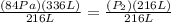 \frac{(84Pa)(336L)}{216L}=\frac{(P_{2})(216L)}{216L}