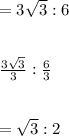=3\sqrt{3} :6\\\\\\\frac{3\sqrt{3} }{3} :\frac{6}{3} \\\\\\=\sqrt{3} :2