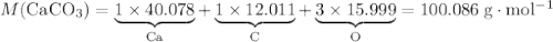 M(\mathrm{CaCO_3})  = \underbrace{1\times 40.078}_{\rm Ca} + \underbrace{1\times 12.011}_{\rm C} + \underbrace{3\times 15.999}_{\rm O} = \rm 100.086\;g\cdot mol^{-1}