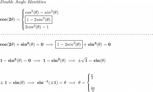 \bf \textit{Double Angle Identities} \\\\ cos(2\theta)= \begin{cases} cos^2(\theta)-sin^2(\theta)\\ \boxed{1-2sin^2(\theta)}\\ 2cos^2(\theta)-1 \end{cases} \\\\[-0.35em] ~\dotfill\\\\ cos(2\theta )+sin^2(\theta )=0\implies \boxed{1-2sin^2(\theta)}+sin^2(\theta )=0 \\\\\\ 1-sin^2(\theta )=0\implies 1=sin^2(\theta )\implies \pm\sqrt{1}=sin(\theta ) \\\\\\ \pm 1=sin(\theta )\implies sin^{-1}(\pm 1) = \theta \implies \theta = \begin{cases} \frac{\pi }{2}\\\\ \frac{3\pi }{2} \end{cases}