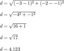 d=\sqrt{(-3-1)^2 + (-2--1)^2} \\\\d=\sqrt{-4^2 + -1^2} \\\\d=\sqrt{16+1} \\\\d=\sqrt{17} \\\\d=4.123