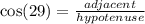 \cos(29 \degree)  =  \frac{adjacent}{hypotenuse}