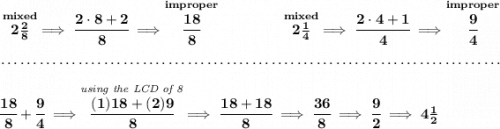 \bf \stackrel{mixed}{2\frac{2}{8}}\implies \cfrac{2\cdot 8+2}{8}\implies \stackrel{improper}{\cfrac{18}{8}}~\hfill \stackrel{mixed}{2\frac{1}{4}}\implies \cfrac{2\cdot 4+1}{4}\implies \stackrel{improper}{\cfrac{9}{4}} \\\\[-0.35em] ~\dotfill\\\\ \cfrac{18}{8}+\cfrac{9}{4}\implies \stackrel{\textit{using the LCD of 8}}{\cfrac{(1)18+(2)9}{8}}\implies \cfrac{18+18}{8}\implies \cfrac{36}{8}\implies \cfrac{9}{2}\implies 4\frac{1}{2}