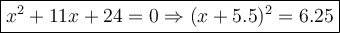 \large\boxed{x^2+11x+24=0\Rightarrow(x+5.5)^2=6.25}
