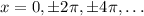 x=0,\pm2\pi,\pm4\pi,\ldots