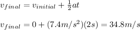 v_{final}=v_{initial}+\frac{1}{2}at\\\\v_{final}=0+(7.4m/s^2)(2s)=34.8m/s