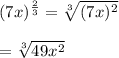 (7x)^{\frac{2}{3}}=\sqrt[3]{(7x)^{2} }\\\\=\sqrt[3]{49x^{2} }