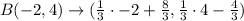 B(-2, 4) \rightarrow (\frac{1}{3}\cdot -2+\frac{8}{3} , \frac{1}{3} \cdot 4-\frac{4}{3})