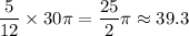 \displaystyle \frac{5}{12} \times 30\pi = \frac{25}{2}\pi \approx 39.3