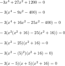 -3x^4+27x^2+1200=0\\\\-3(x^4-9x^2-400)=0\\\\-3(x^4+16x^2-25x^2-400)=0\\\\-3(x^2(x^2+16)-25(x^2+16))=0\\\\-3(x^2-25)(x^2+16)=0\\\\-3(x^2-(5)^2)(x^2+16)=0)\\\\-3(x-5)(x+5)(x^2+16)=0