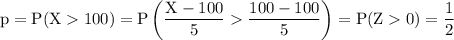 \rm p = P(X100) = P\left(\dfrac{X-100}{5 }\dfrac{100-100}{5}\right)=P(Z0)=\dfrac{1}{2}