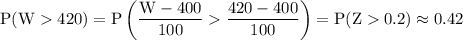 \rm P(W420) = P\left(\dfrac{W-400}{100 }\dfrac{420-400}{100}\right)=P(Z0.2)\approx 0.42