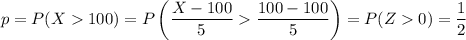 p=P(X100)=P\left(\dfrac{X-100}5\dfrac{100-100}5\right)=P(Z0)=\dfrac12