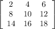\left[\begin{array}{ccc}2&4&6\\8&10&12\\14&16&18\end{array}\right]
