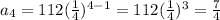 a_{4} = 112 (\frac{1}{4} )^{4-1}=112(\frac{1}{4} )^{3} = \frac{7}{4}