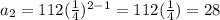 a_{2} = 112 (\frac{1}{4} )^{2-1} = 112(\frac{1}{4} ) =28