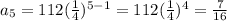 a_{5} = 112 (\frac{1}{4} )^{5-1}=112 (\frac{1}{4} )^{4} = \frac{7}{16}