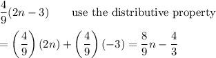 \dfrac{4}{9}(2n-3)\qquad\text{use the distributive property}\\\\=\left(\dfrac{4}{9}\right)(2n)+\left(\dfrac{4}{9}\right)(-3)=\dfrac{8}{9}n-\dfrac{4}{3}
