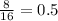 \frac{8}{16} = 0.5